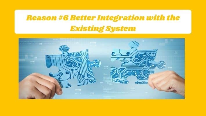 Reason #6 Better Integration with the Existing System