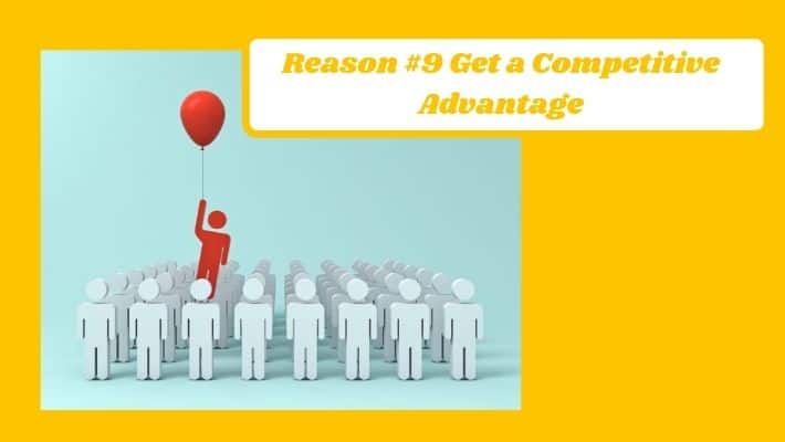 Reason #9 Get a Competitive Advantage